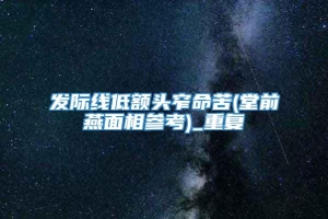 发际线低额头窄命苦(堂前燕面相参考)_重复