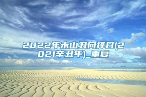 2022年未山丑向择日(2021辛丑年)_重复