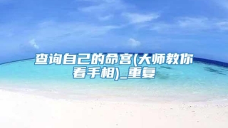 查询自己的命宫(大师教你看手相)_重复