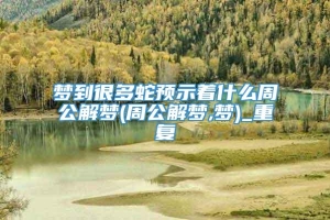 梦到很多蛇预示着什么周公解梦(周公解梦,梦)_重复