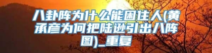八卦阵为什么能困住人(黄承彦为何把陆逊引出八阵图)_重复