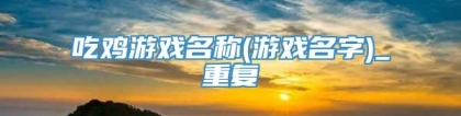 吃鸡游戏名称(游戏名字)_重复