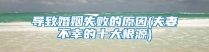 导致婚姻失败的原因(夫妻不幸的十大根源)