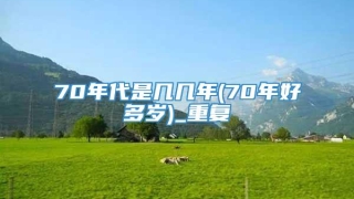 70年代是几几年(70年好多岁)_重复