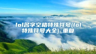 lol名字空格特殊符号(lol特殊符号大全)_重复