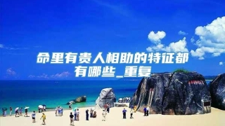 命里有贵人相助的特征都有哪些_重复