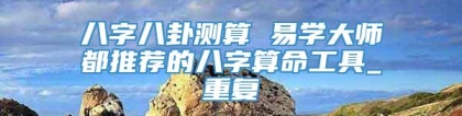 八字八卦测算 易学大师都推荐的八字算命工具_重复