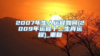 2007年生人运程如何(2009年运程十二生肖运程)_重复