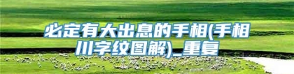 必定有大出息的手相(手相川字纹图解)_重复