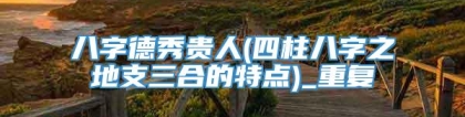 八字德秀贵人(四柱八字之地支三合的特点)_重复