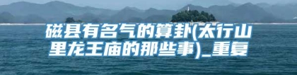 磁县有名气的算卦(太行山里龙王庙的那些事)_重复