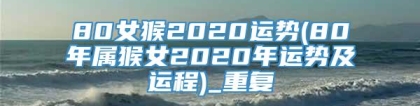 80女猴2020运势(80年属猴女2020年运势及运程)_重复