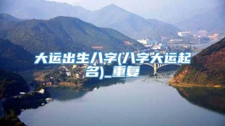 大运出生八字(八字大运起名)_重复