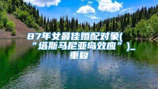 87年女最佳婚配对象(“塔斯马尼亚岛效应”)_重复