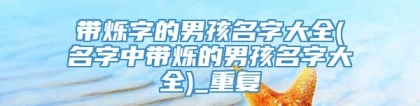 带烁字的男孩名字大全(名字中带烁的男孩名字大全)_重复