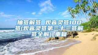 抽签解签 观音灵签100签(观音灵签第三十三签解签全解)_重复