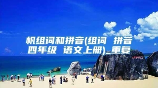 帆组词和拼音(组词 拼音四年级 语文上册)_重复