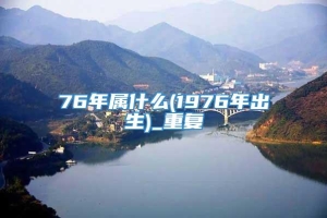 76年属什么(1976年出生)_重复