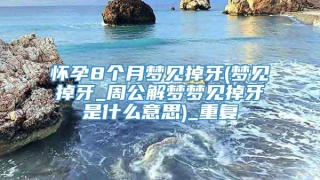 怀孕8个月梦见掉牙(梦见掉牙_周公解梦梦见掉牙是什么意思)_重复