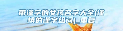 带谨字的女孩名字大全(谨慎的谨字组词)_重复