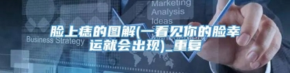 脸上痣的图解(一看见你的脸幸运就会出现)_重复