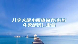 八字大限小限查询表(紫微斗数断例)_重复
