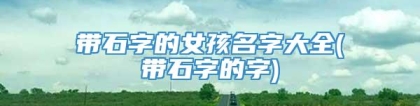 带石字的女孩名字大全(带石字的字)