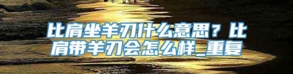 比肩坐羊刃什么意思？比肩带羊刃会怎么样_重复