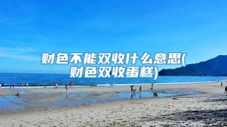 财色不能双收什么意思(财色双收蛋糕)