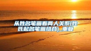 从姓名笔画看两人关系(姓氏起名笔画组合)_重复
