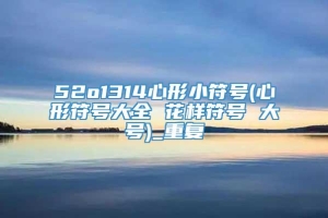 52o1314心形小符号(心形符号大全 花样符号 大号)_重复