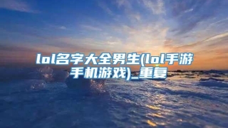 lol名字大全男生(lol手游 手机游戏)_重复