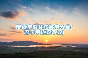 带逊字的女孩名字大全(名字带逊好不好)