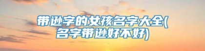 带逊字的女孩名字大全(名字带逊好不好)