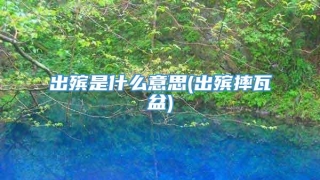 出殡是什么意思(出殡摔瓦盆)