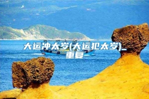 大运冲太岁(大运犯太岁)_重复