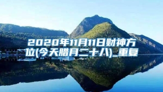2020年11月11日财神方位(今天腊月二十八)_重复