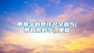 带景字的男孩名字霸气(带有景的字)_重复