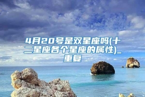 4月20号是双星座吗(十二星座各个星座的属性)_重复