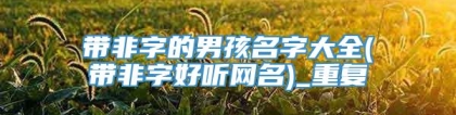 带非字的男孩名字大全(带非字好听网名)_重复