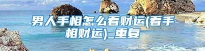 男人手相怎么看财运(看手相财运)_重复