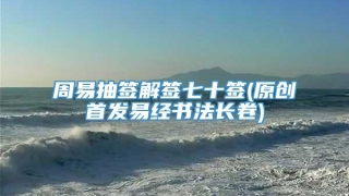 周易抽签解签七十签(原创首发易经书法长卷)