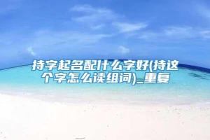 持字起名配什么字好(持这个字怎么读组词)_重复