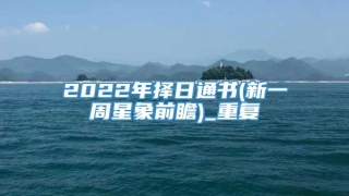 2022年择日通书(新一周星象前瞻)_重复
