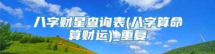 八字财星查询表(八字算命算财运)_重复