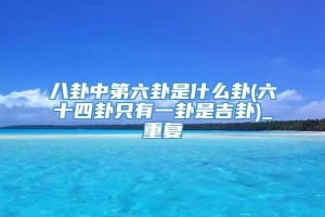 八卦中第六卦是什么卦(六十四卦只有一卦是吉卦)_重复