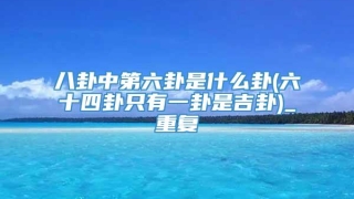 八卦中第六卦是什么卦(六十四卦只有一卦是吉卦)_重复