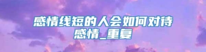 感情线短的人会如何对待感情_重复