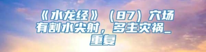 《水龙经》（87）穴场有割水尖射，多主灾祸_重复
