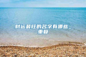 财运最旺的名字有哪些_重复